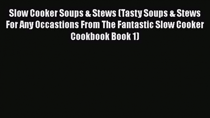 [Read Book] Slow Cooker Soups & Stews (Tasty Soups & Stews For Any Occastions From The Fantastic