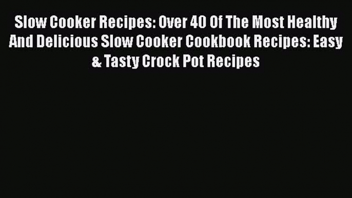 [Read Book] Slow Cooker Recipes: Over 40 Of The Most Healthy And Delicious Slow Cooker Cookbook