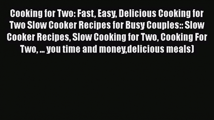 [Read Book] Cooking for Two: Fast Easy Delicious Cooking for Two Slow Cooker Recipes for Busy