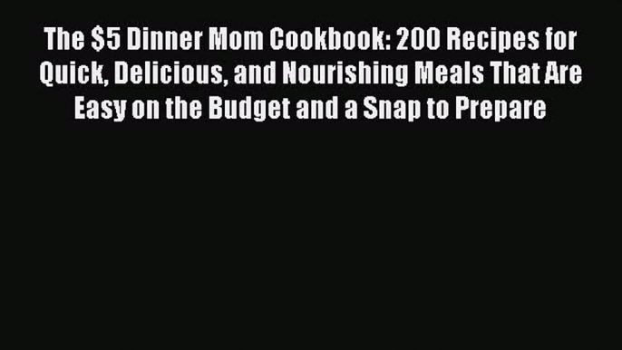 [Read Book] The $5 Dinner Mom Cookbook: 200 Recipes for Quick Delicious and Nourishing Meals