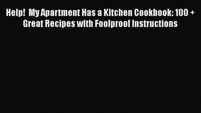 [Read Book] Help!  My Apartment Has a Kitchen Cookbook: 100 + Great Recipes with Foolproof