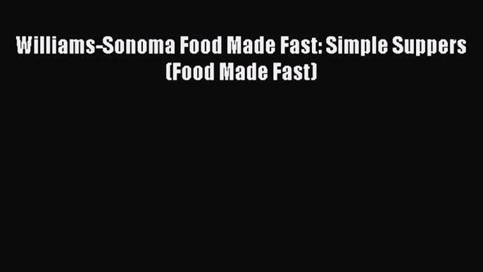 [Read Book] Williams-Sonoma Food Made Fast: Simple Suppers (Food Made Fast)  EBook