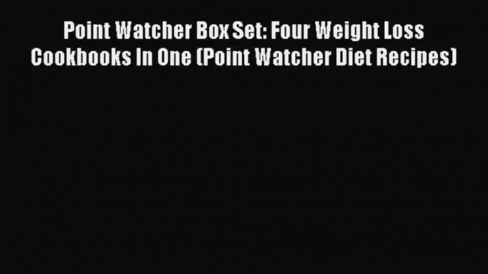 [Read Book] Point Watcher Box Set: Four Weight Loss Cookbooks In One (Point Watcher Diet Recipes)