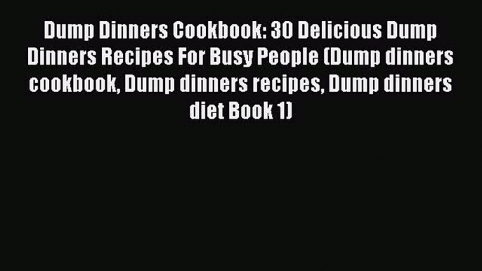 [Read Book] Dump Dinners Cookbook: 30 Delicious Dump Dinners Recipes For Busy People (Dump