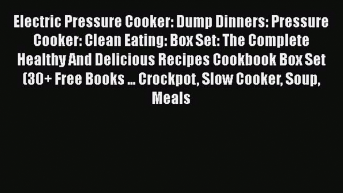 [Read Book] Electric Pressure Cooker: Dump Dinners: Pressure Cooker: Clean Eating: Box Set: