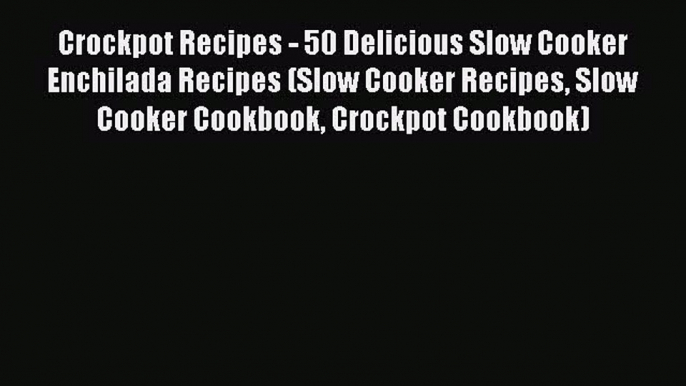 [Read Book] Crockpot Recipes - 50 Delicious Slow Cooker Enchilada Recipes (Slow Cooker Recipes