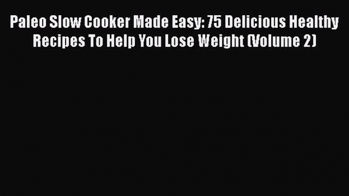 [Read Book] Paleo Slow Cooker Made Easy: 75 Delicious Healthy Recipes To Help You Lose Weight