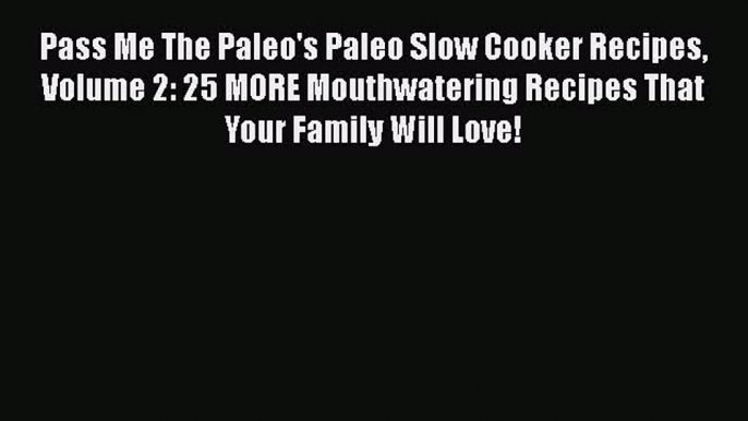 [Read Book] Pass Me The Paleo's Paleo Slow Cooker Recipes Volume 2: 25 MORE Mouthwatering Recipes