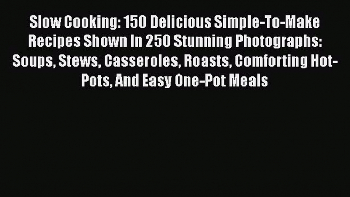 [Read Book] Slow Cooking: 150 Delicious Simple-To-Make Recipes Shown In 250 Stunning Photographs: