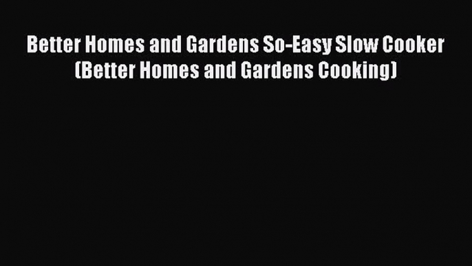 [Read Book] Better Homes and Gardens So-Easy Slow Cooker (Better Homes and Gardens Cooking)