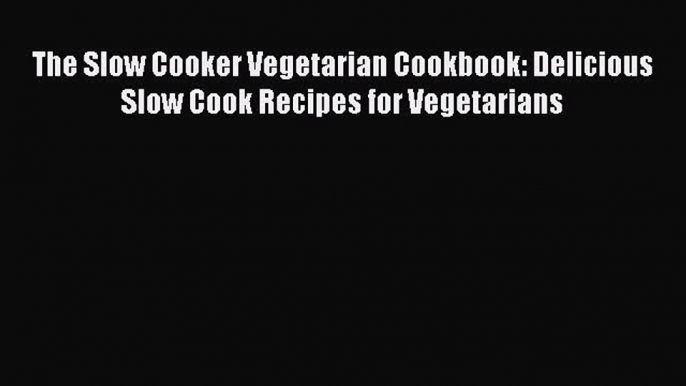 [Read Book] The Slow Cooker Vegetarian Cookbook: Delicious Slow Cook Recipes for Vegetarians