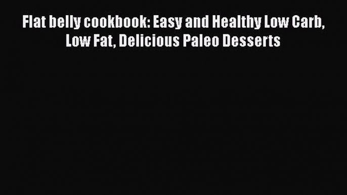 [Read Book] Flat belly cookbook: Easy and Healthy Low Carb Low Fat Delicious Paleo Desserts