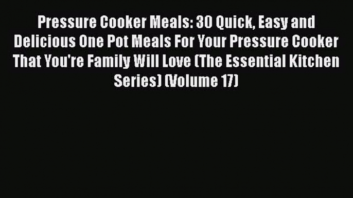 [Read Book] Pressure Cooker Meals: 30 Quick Easy and Delicious One Pot Meals For Your Pressure