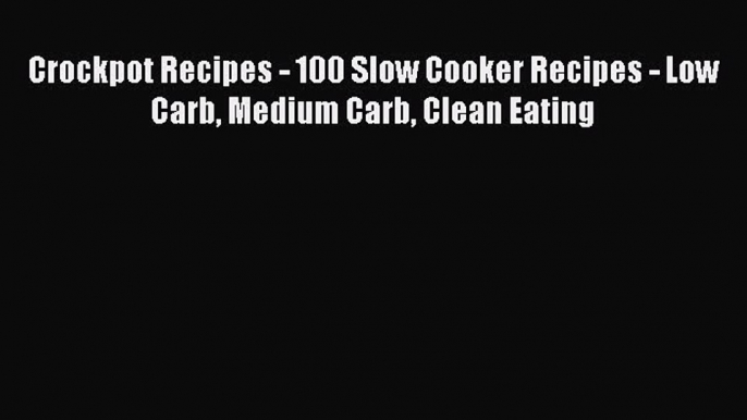 [Read Book] Crockpot Recipes - 100 Slow Cooker Recipes - Low Carb Medium Carb Clean Eating