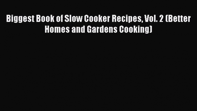 [Read Book] Biggest Book of Slow Cooker Recipes Vol. 2 (Better Homes and Gardens Cooking)