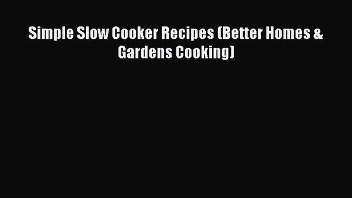 [Read Book] Simple Slow Cooker Recipes (Better Homes & Gardens Cooking)  EBook