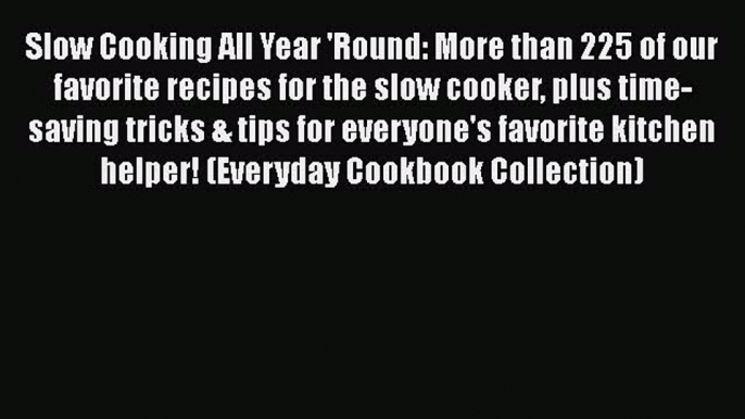 [Read Book] Slow Cooking All Year 'Round: More than 225 of our favorite recipes for the slow