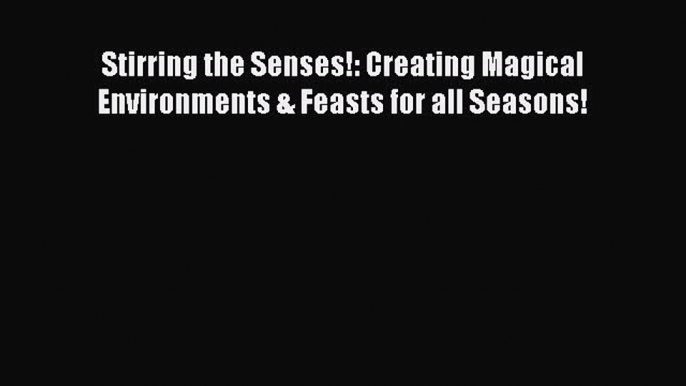 [Read Book] Stirring the Senses!: Creating Magical Environments & Feasts for all Seasons!