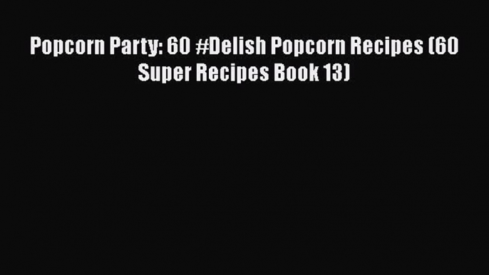 [Read Book] Popcorn Party: 60 #Delish Popcorn Recipes (60 Super Recipes Book 13)  EBook