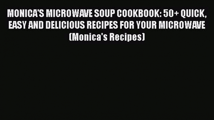 [Read Book] MONICA'S MICROWAVE SOUP COOKBOOK: 50+ QUICK EASY AND DELICIOUS RECIPES FOR YOUR