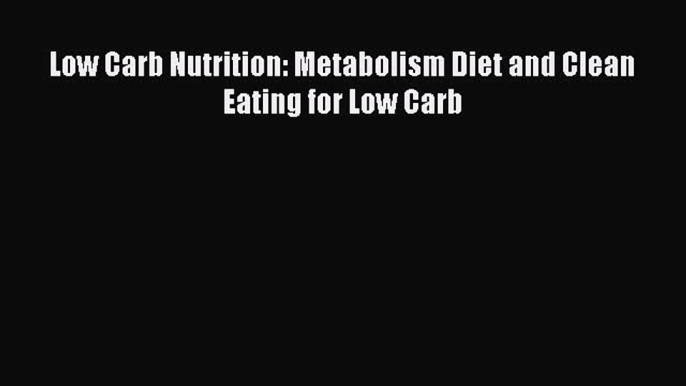 [Read Book] Low Carb Nutrition: Metabolism Diet and Clean Eating for Low Carb  EBook