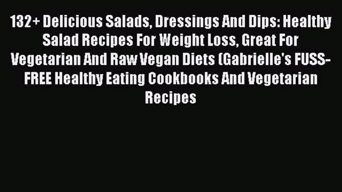 [Read Book] 132+ Delicious Salads Dressings And Dips: Healthy Salad Recipes For Weight Loss