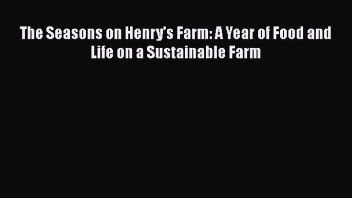 [Read Book] The Seasons on Henry's Farm: A Year of Food and Life on a Sustainable Farm Free