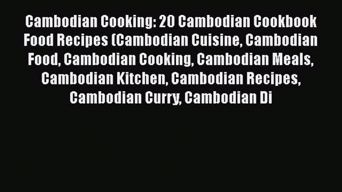 [Read Book] Cambodian Cooking: 20 Cambodian Cookbook Food Recipes (Cambodian Cuisine Cambodian