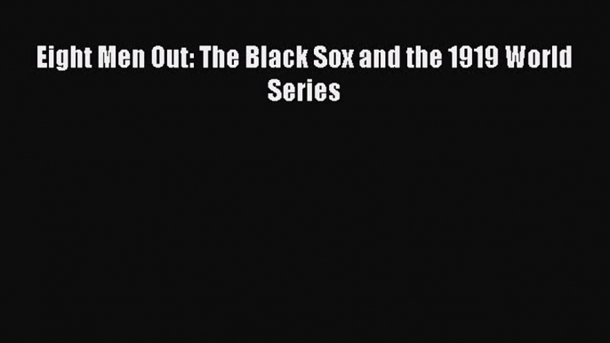 Download Eight Men Out: The Black Sox and the 1919 World Series PDF Free