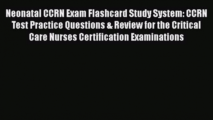 Read Neonatal CCRN Exam Flashcard Study System: CCRN Test Practice Questions & Review for the