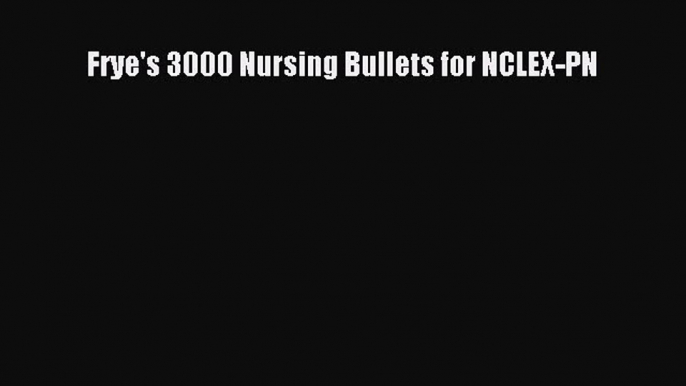 Download Frye's 3000 Nursing Bullets for NCLEX-PN Ebook Free