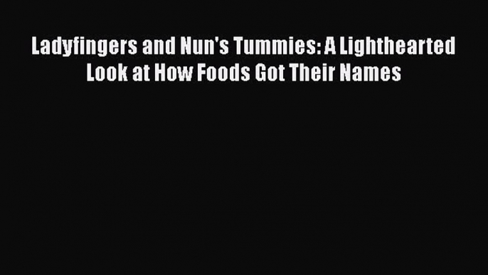 Read Ladyfingers and Nun's Tummies: A Lighthearted Look at How Foods Got Their Names Ebook