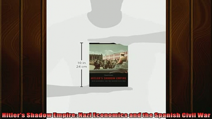 FREE PDF DOWNLOAD   Hitlers Shadow Empire Nazi Economics and the Spanish Civil War  BOOK ONLINE