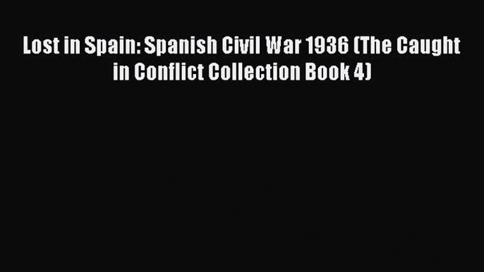 Read Lost in Spain: Spanish Civil War 1936 (The Caught in Conflict Collection Book 4) Ebook