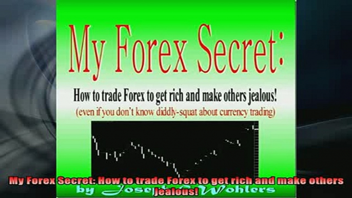 READ book  My Forex Secret How to trade Forex to get rich and make others jealous Full EBook