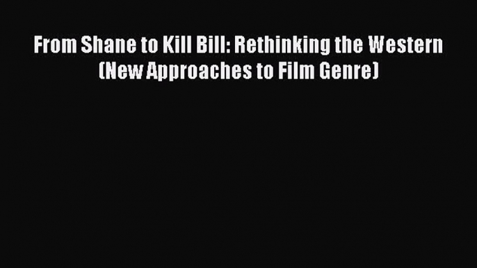 [Read book] From Shane to Kill Bill: Rethinking the Western (New Approaches to Film Genre)