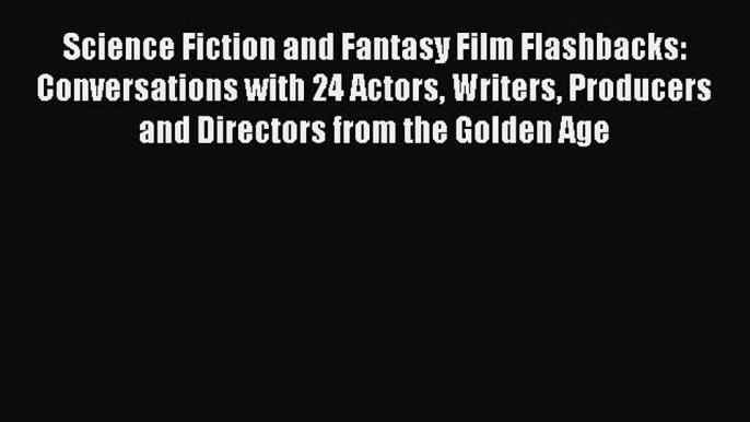 [Read book] Science Fiction and Fantasy Film Flashbacks: Conversations with 24 Actors Writers