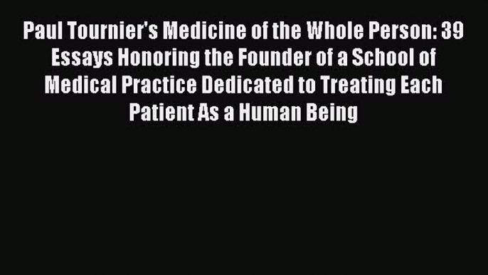 Download Paul Tournier's Medicine of the Whole Person: 39 Essays Honoring the Founder of a