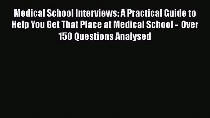 Book Medical School Interviews: A Practical Guide to Help You Get That Place at Medical School