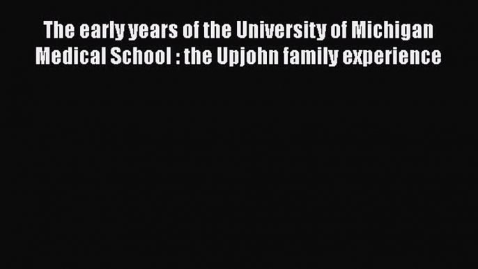 Book The early years of the University of Michigan Medical School : the Upjohn family experience