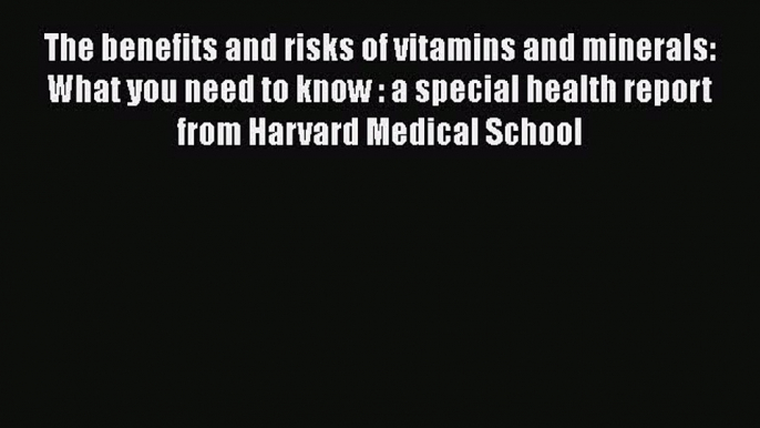 Book The benefits and risks of vitamins and minerals: What you need to know : a special health