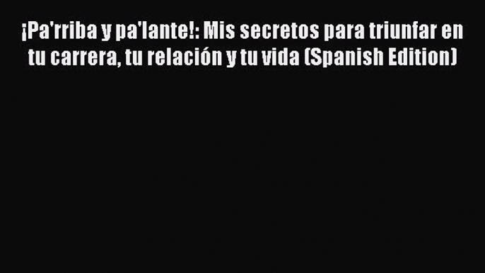 PDF ¡Pa'rriba y pa'lante!: Mis secretos para triunfar en tu carrera tu relación y tu vida (Spanish