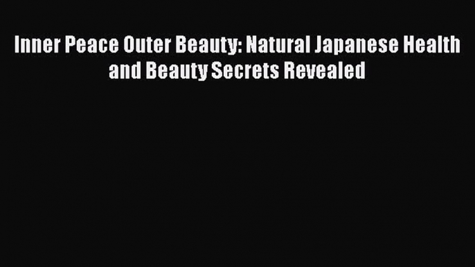 PDF Inner Peace Outer Beauty: Natural Japanese Health and Beauty Secrets Revealed  EBook