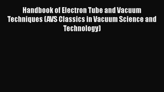 [Read Book] Handbook of Electron Tube and Vacuum Techniques (AVS Classics in Vacuum Science