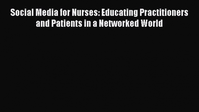 PDF Social Media for Nurses: Educating Practitioners and Patients in a Networked World  EBook