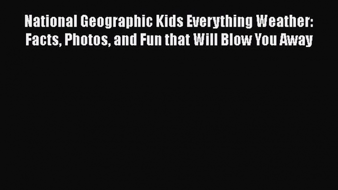 [Read Book] National Geographic Kids Everything Weather: Facts Photos and Fun that Will Blow