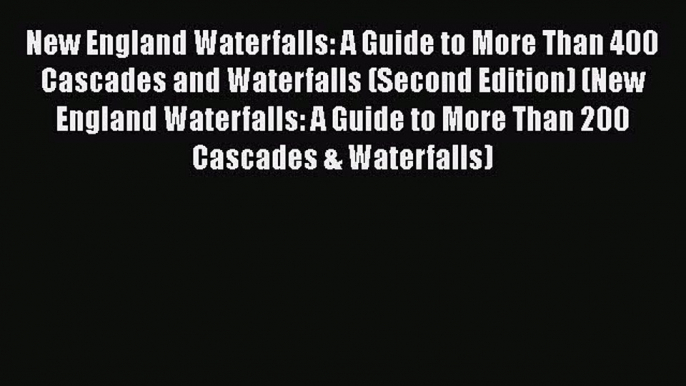 [Read Book] New England Waterfalls: A Guide to More Than 400 Cascades and Waterfalls (Second