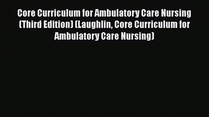 PDF Core Curriculum for Ambulatory Care Nursing (Third Edition) (Laughlin Core Curriculum for