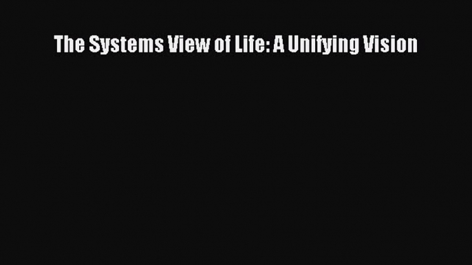 [Read Book] The Systems View of Life: A Unifying Vision  EBook