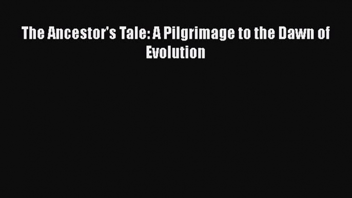 [Read Book] The Ancestor's Tale: A Pilgrimage to the Dawn of Evolution  EBook